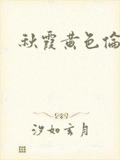 秋霞黄色伦理片