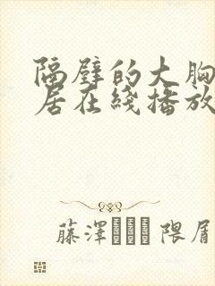 隔壁的大胸女邻居在线播放