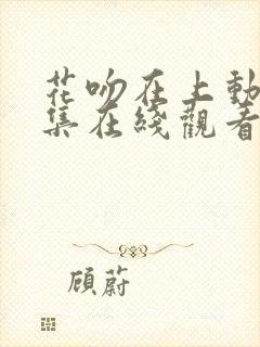 花吻在上动漫全集在线观看樱花动漫