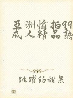 亚洲愉拍99热成人精品热久久