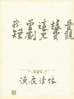 我曾这样爱过你短剧免费观看