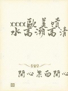 xxxx欧美喷水高潮高清