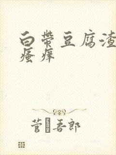 白带豆腐渣腥臭瘙痒