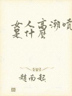 女人高潮喷的水是什么