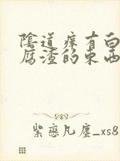 阴道痒有白色豆腐渣的东西