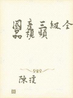 国产三级全部精品视频