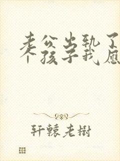 老公出轨了有两个孩子我应该怎么办呢