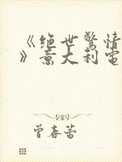 《绝世惊情赛仑》意大利电影在线观