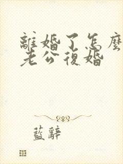 离婚了怎么挽回老公复婚