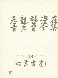 元龙动漫在线观看免费全集高清