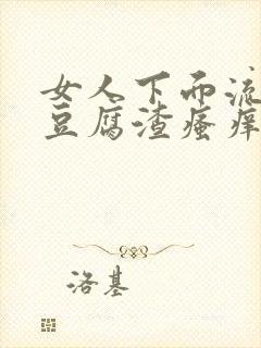 女人下面流白色豆腐渣瘙痒有鱼腥味正常吗封面