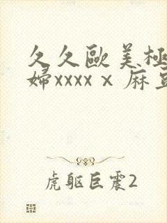 久久欧美极品少妇xxxxⅹ麻豆