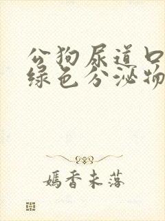 公狗尿道口有黄绿色分泌物是什么原因