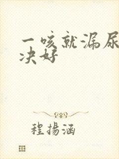 一咳就漏尿点解决好