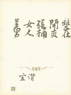 美女张开双腿让男人桶爽在线观看网站com