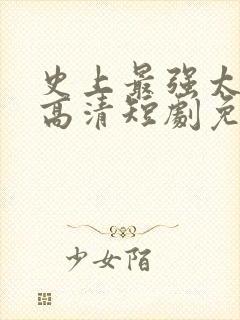 史上最强太子爷高清短剧免费网站