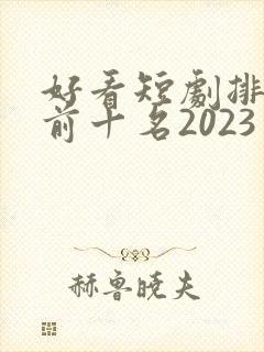 好看短剧排行榜前十名2023封面