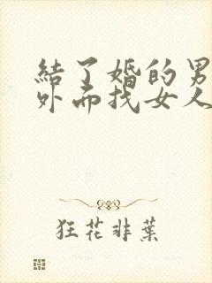 结了婚的男人在外面找女人