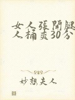 女人张开腿让男人桶爽30分钟