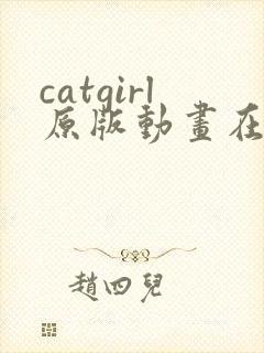 catgirl原版动画在哪里看