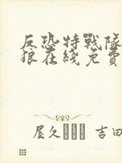 反恐特战队之天狼在线免费看电视剧