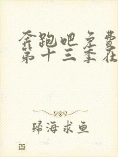 奔跑吧免费观看第十三季在线观看