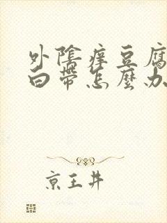 外阴痒豆腐渣样白带怎么办