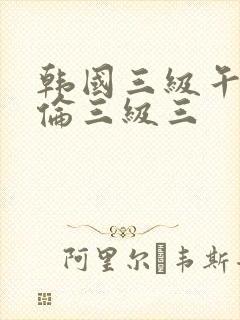 韩国三级午夜理伦三级三