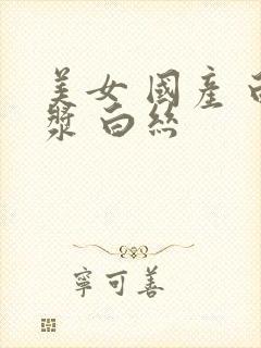 美女 国产 白浆 白丝