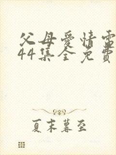 父母爱情电视剧44集全免费