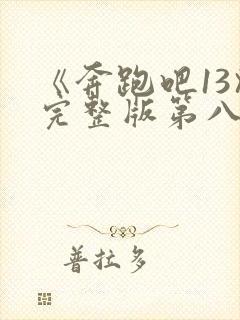 《奔跑吧13》完整版第八期