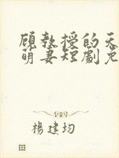 顾教授的天降小萌妻短剧免费看