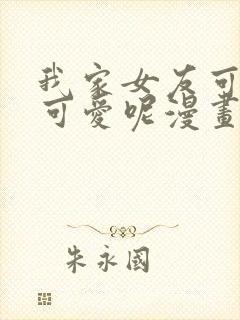 我家女友可不止可爱呢漫画全集