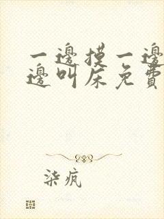 一边摸一边爽一边叫床免费看