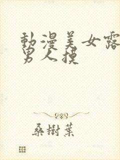 动漫美女露胸给男人摸