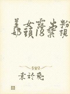 美女露出粉嫩小奶头18禁视频大全