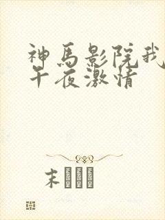 神马影院我不卡午夜激情