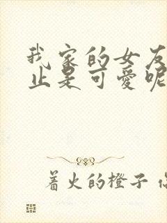 我家的女友可不止是可爱呢