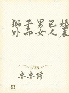 狮子男已婚爱上外面女人表现