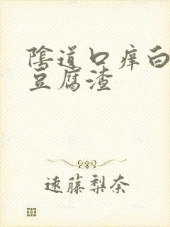 阴道口痒白带像豆腐渣