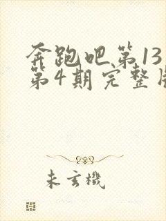 奔跑吧第13季第4期完整版