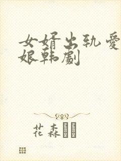 女婿出轨爱上母娘韩剧