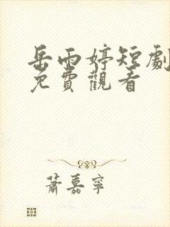 岳雨婷短剧全集免费观看