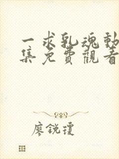 一求乳魂动漫全集免费观看