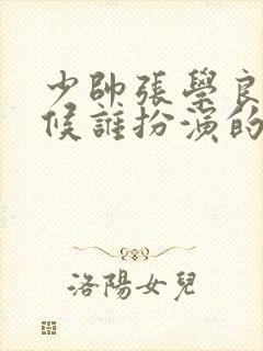 少帅张学良小时候谁扮演的