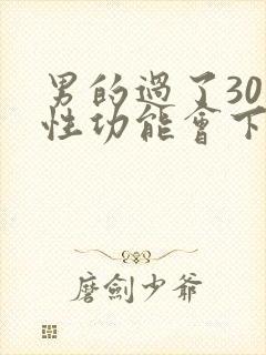 男的过了30岁性功能会下降吗