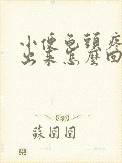 小便龟头疼有浓出来怎么回事