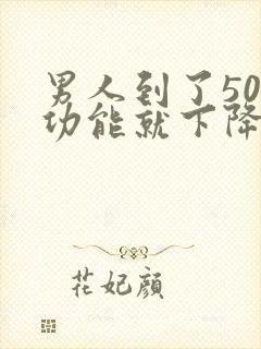 男人到了50性功能就下降了是怎么回事