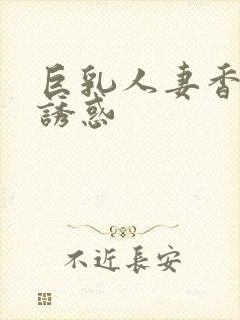 巨乳人妻香澄的诱惑