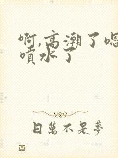 啊,高潮了嗯~喷水了